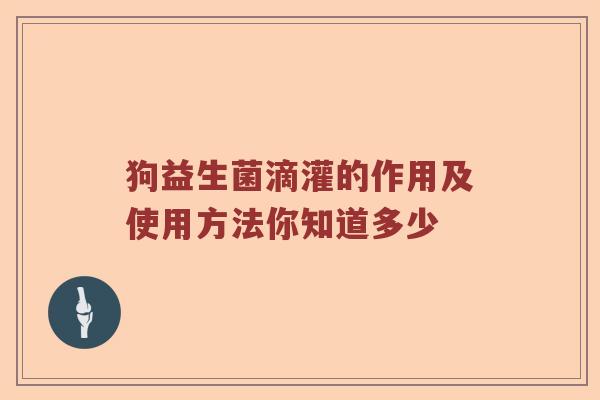 狗益生菌滴灌的作用及使用方法你知道多少