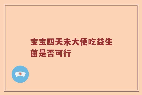 宝宝四天未大便吃益生菌是否可行