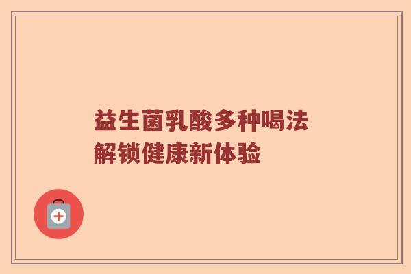 益生菌乳酸多种喝法 解锁健康新体验