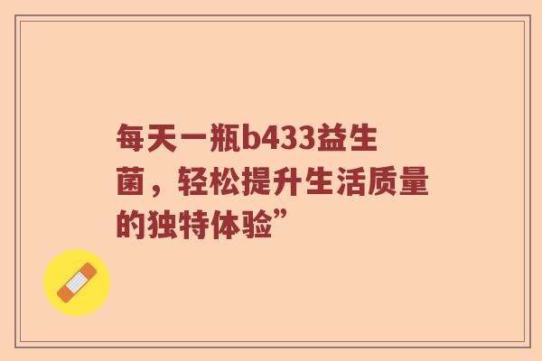 每天一瓶b433益生菌，轻松提升生活质量的独特体验”