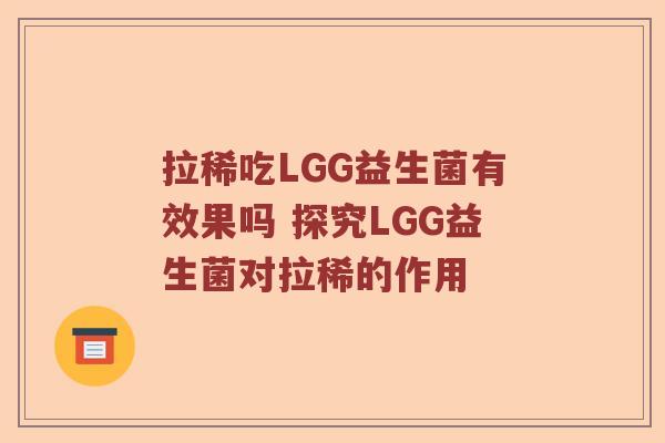 拉稀吃LGG益生菌有效果吗 探究LGG益生菌对拉稀的作用