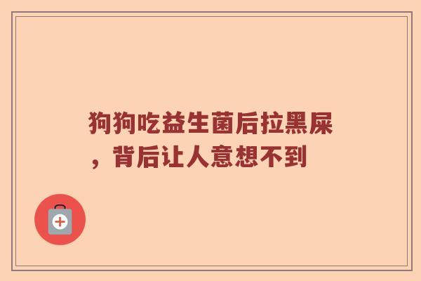 狗狗吃益生菌后拉黑屎，背后让人意想不到
