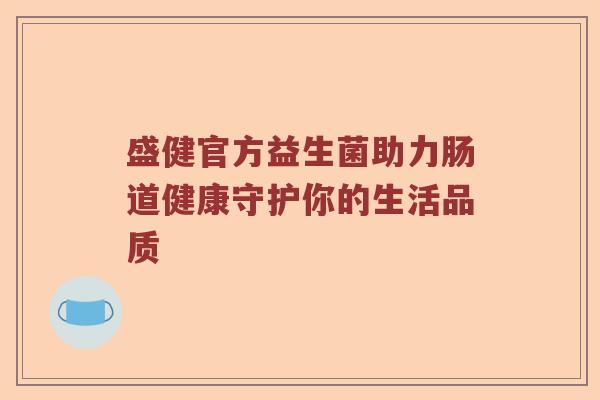 盛健官方益生菌助力肠道健康守护你的生活品质