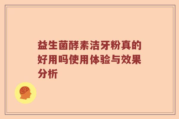 益生菌酵素洁牙粉真的好用吗使用体验与效果分析