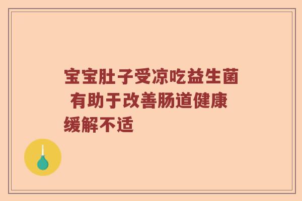 宝宝肚子受凉吃益生菌 有助于改善肠道健康缓解不适