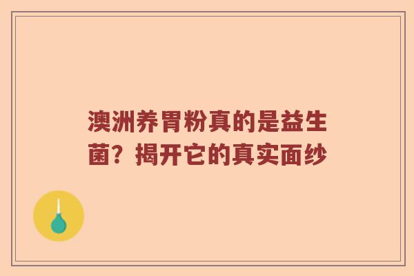 澳洲养胃粉真的是益生菌？揭开它的真实面纱