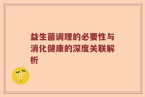 益生菌调理的必要性与消化健康的深度关联解析