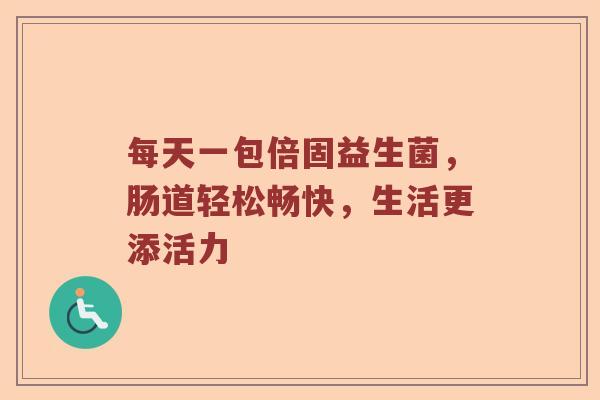每天一包倍固益生菌，肠道轻松畅快，生活更添活力