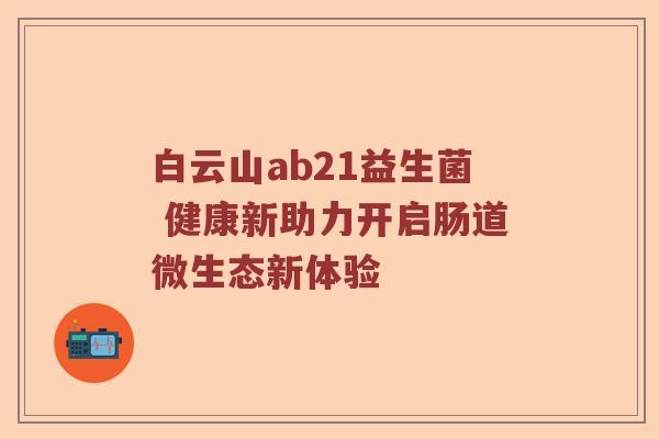 白云山ab21益生菌 健康新助力开启肠道微生态新体验