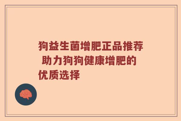 狗益生菌增肥正品推荐 助力狗狗健康增肥的优质选择