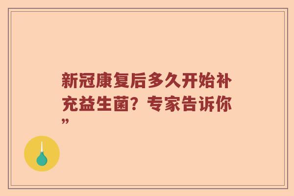 新冠康复后多久开始补充益生菌？专家告诉你”