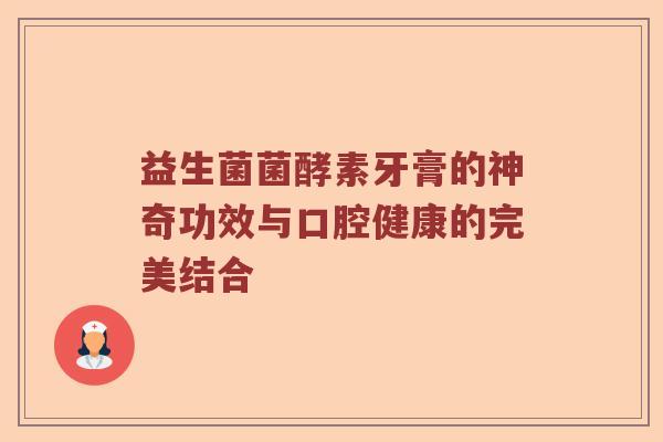 益生菌菌酵素牙膏的神奇功效与口腔健康的完美结合