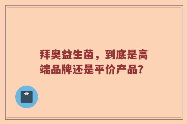 拜奥益生菌，到底是高端品牌还是平价产品？