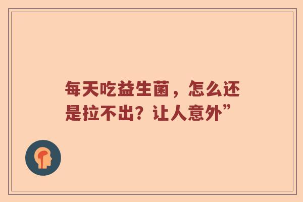 每天吃益生菌，怎么还是拉不出？让人意外”