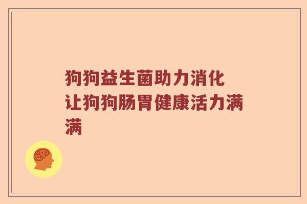 狗狗益生菌助力消化 让狗狗肠胃健康活力满满