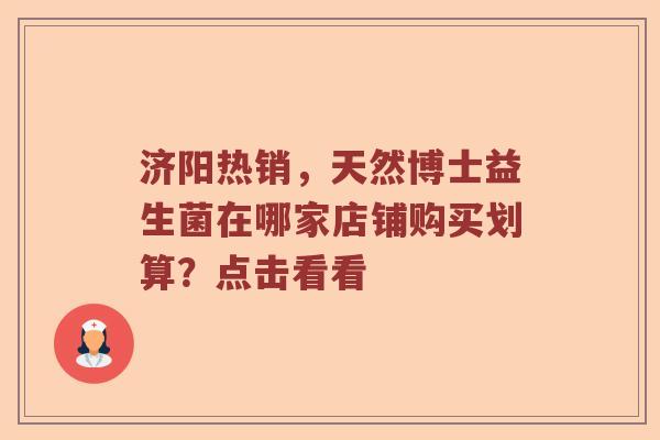 济阳热销，天然博士益生菌在哪家店铺购买划算？点击看看