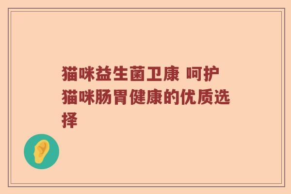 猫咪益生菌卫康 呵护猫咪肠胃健康的优质选择