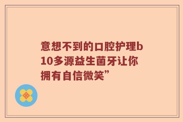 意想不到的口腔护理b10多源益生菌牙让你拥有自信微笑”