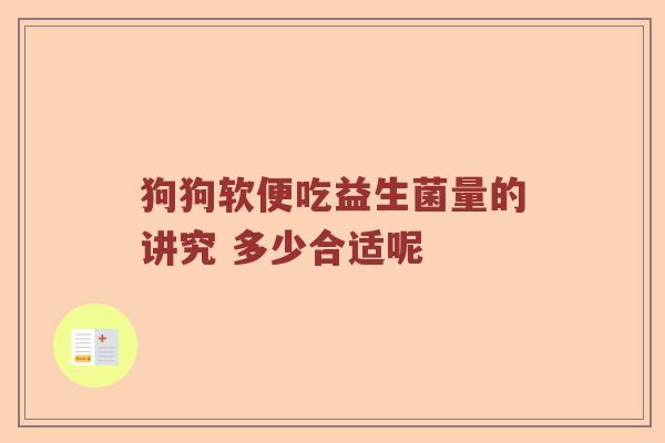 狗狗软便吃益生菌量的讲究 多少合适呢