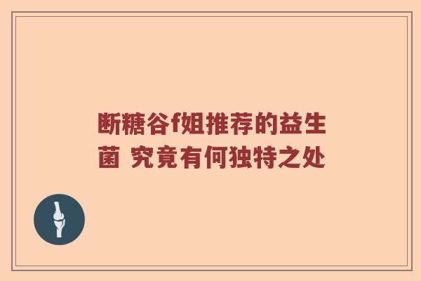 断糖谷f姐推荐的益生菌 究竟有何独特之处