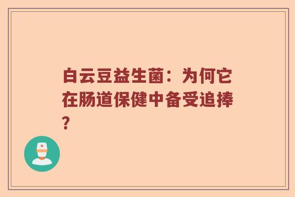 白云豆益生菌：为何它在肠道保健中备受追捧？