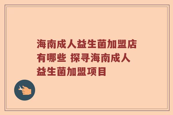 海南成人益生菌加盟店有哪些 探寻海南成人益生菌加盟项目