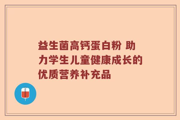 益生菌高钙蛋白粉 助力学生儿童健康成长的优质营养补充品