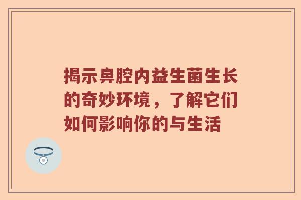 揭示鼻腔内益生菌生长的奇妙环境，了解它们如何影响你的与生活