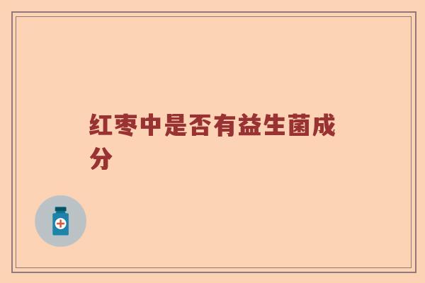 红枣中是否有益生菌成分