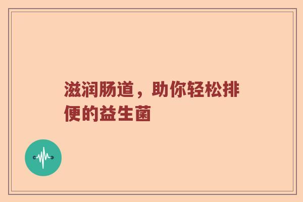 滋润肠道，助你轻松排便的益生菌