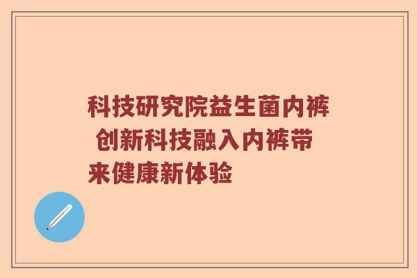 科技研究院益生菌内裤 创新科技融入内裤带来健康新体验