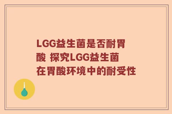 LGG益生菌是否耐胃酸 探究LGG益生菌在胃酸环境中的耐受性