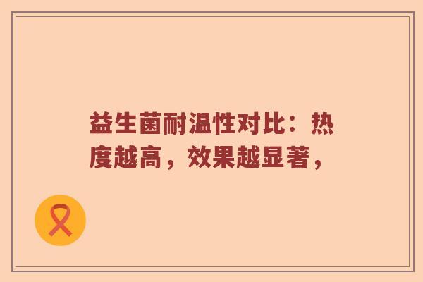 益生菌耐温性对比：热度越高，效果越显著，