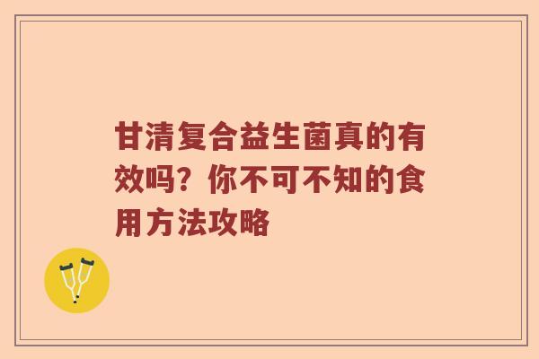 甘清复合益生菌真的有效吗？你不可不知的食用方法攻略