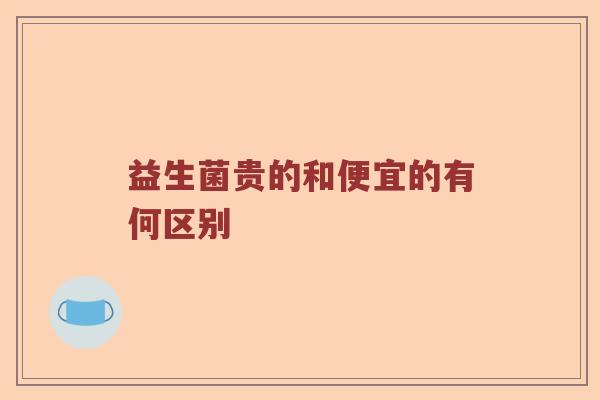 益生菌贵的和便宜的有何区别