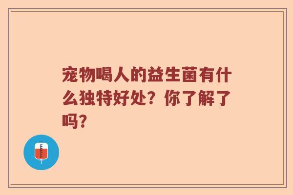 宠物喝人的益生菌有什么独特好处？你了解了吗？