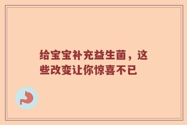给宝宝补充益生菌，这些改变让你惊喜不已