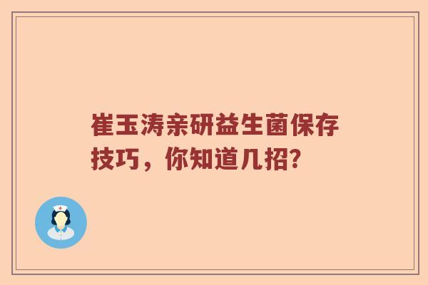 崔玉涛亲研益生菌保存技巧，你知道几招？