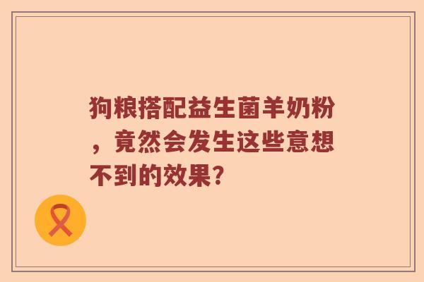 狗粮搭配益生菌羊奶粉，竟然会发生这些意想不到的效果？
