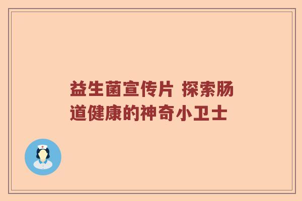 益生菌宣传片 探索肠道健康的神奇小卫士