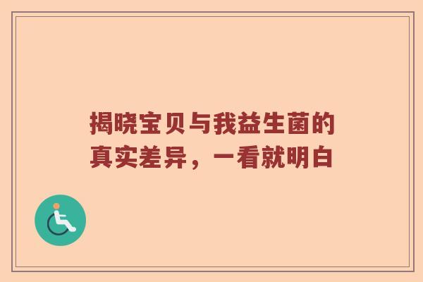 揭晓宝贝与我益生菌的真实差异，一看就明白