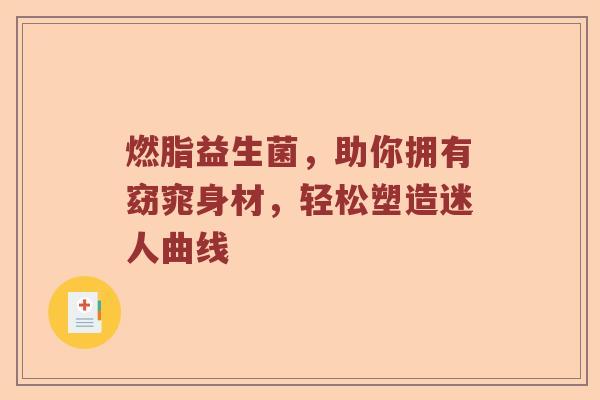 燃脂益生菌，助你拥有窈窕身材，轻松塑造迷人曲线