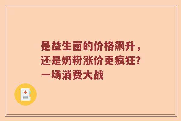 是益生菌的价格飙升，还是奶粉涨价更疯狂？一场消费大战