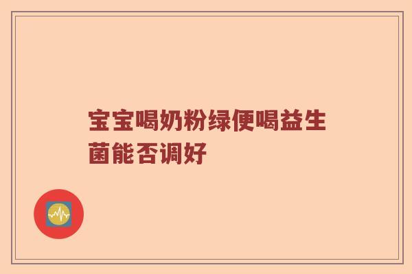 宝宝喝奶粉绿便喝益生菌能否调好