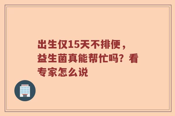 出生仅15天不排便，益生菌真能帮忙吗？看专家怎么说