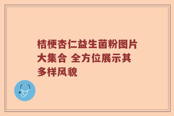 桔梗杏仁益生菌粉图片大集合 全方位展示其多样风貌