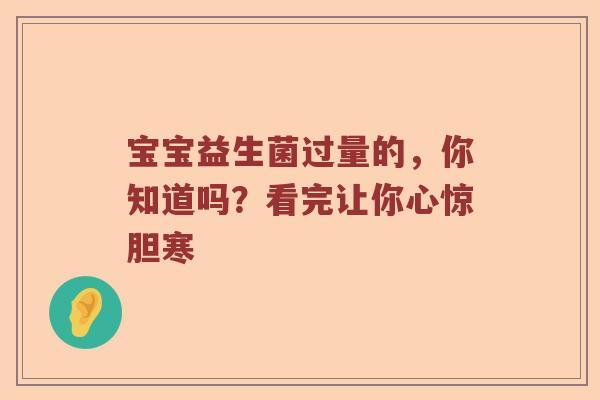 宝宝益生菌过量的，你知道吗？看完让你心惊胆寒
