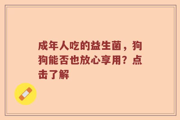 成年人吃的益生菌，狗狗能否也放心享用？点击了解