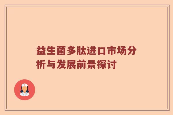 益生菌多肽进口市场分析与发展前景探讨