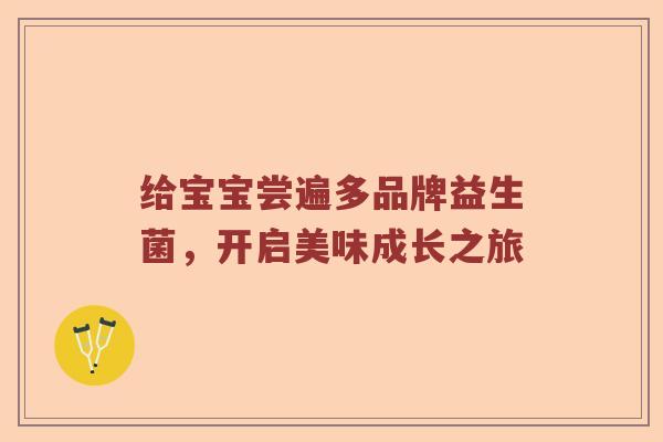 给宝宝尝遍多品牌益生菌，开启美味成长之旅